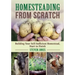 Homesteading from Scratch: Building Your Self-Sufficient Homestead, Start to Finish