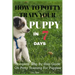 How To Potty Train Your Puppy In 7 days: Complete Step By Step Guide On Potty Training For Puppies