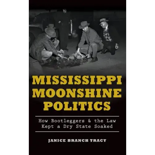 Mississippi Moonshine Politics: How Bootleggers & the Law Kept a Dry State Soaked