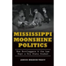 Mississippi Moonshine Politics: How Bootleggers & the Law Kept a Dry State Soaked