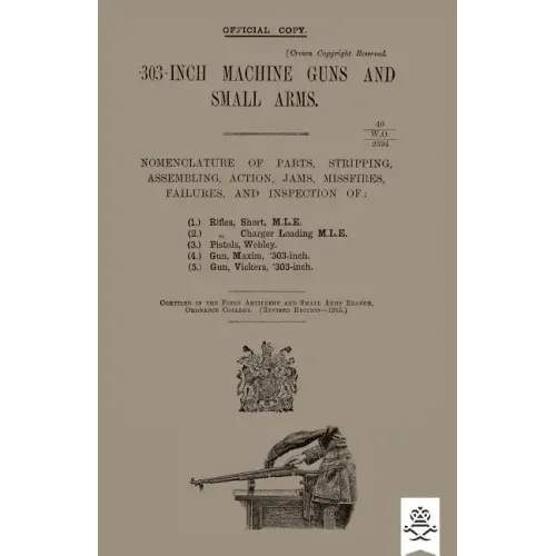303-INCH MACHINE GUNS AND SMALL ARMS 1915 Nomenclature of Parts, Stripping, Assembling, Actions, Jams, Missfires, Failures and Inspection 1915