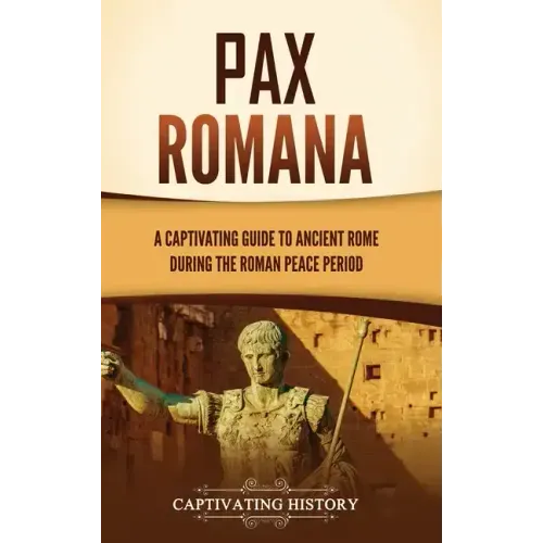 Pax Romana: A Captivating Guide to Ancient Rome during the Roman Peace Period