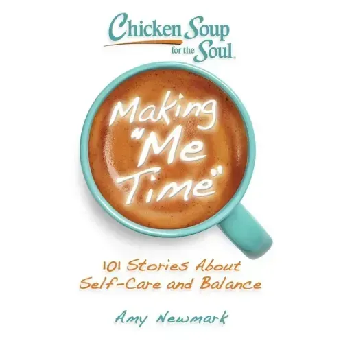 Chicken Soup for the Soul: Making Me Time: 101 Stories about Self-Care and Balance
