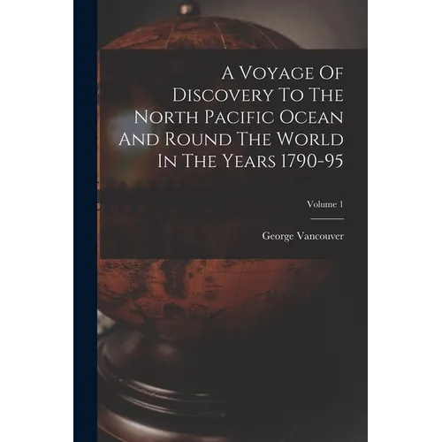 A Voyage Of Discovery To The North Pacific Ocean And Round The World In The Years 1790-95; Volume 1