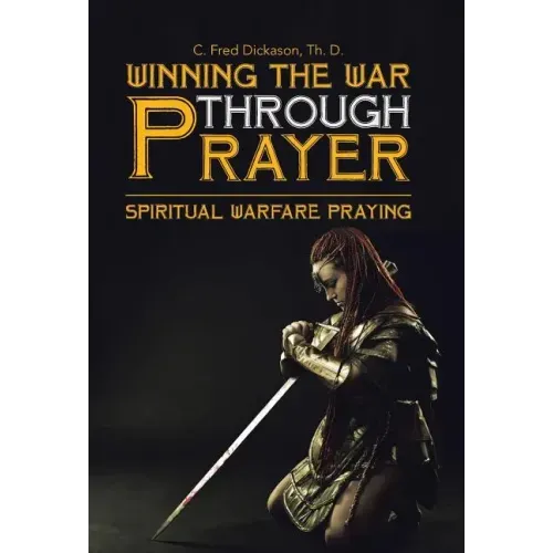 Winning the War Through Prayer: Spiritual Warfare Praying