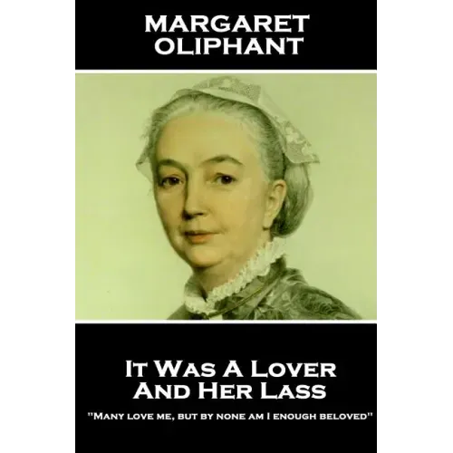 Margaret Oliphant - It Was A Lover & His Lass: "Many love me, but by none am I enough beloved"