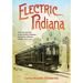 Electric Indiana: The Rise and Fall of the World's Greatest Interurban Railway Center, 1893-1941