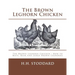 The Brown Leghorn Chicken: The Brown Leghorn Chicken: How to Mate, Rear and Judge Brown Leghorns