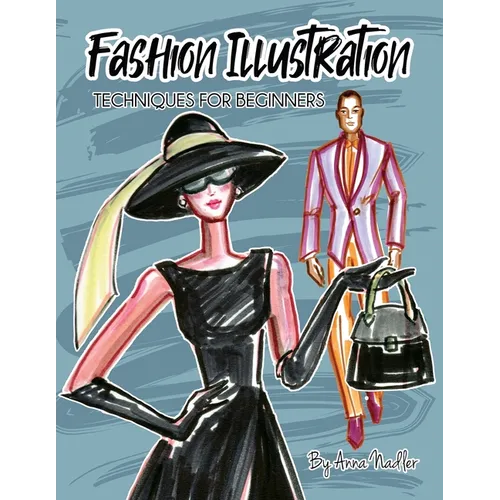 Fashion Illustration Techniques for Beginners: Learn How to Draw Clothing and Accessories with Markers. Make Your Own Unique Sketches!