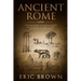 Ancient Rome: A Concise Overview of the Roman History and Mythology Including the Rise and Fall of the Roman Empire