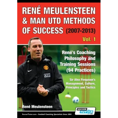 René Meulensteen & Man Utd Methods of Success (2007-2013) - René's Coaching Philosophy and Training Sessions (94 Practices), Sir Alex Ferguson's Manag