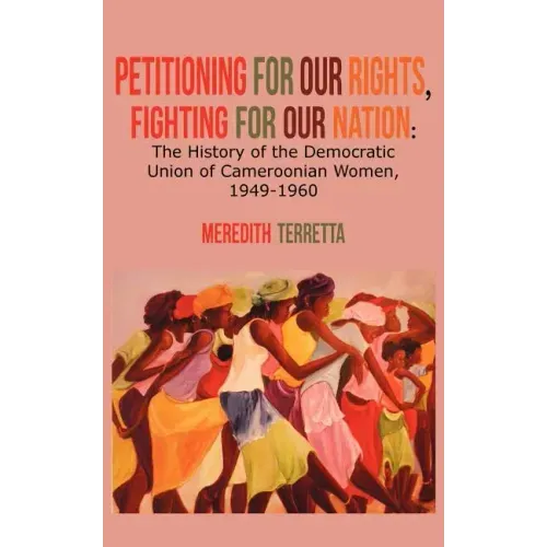 Petitioning for our Rights, Fighting for our Nation. The History of the Democratic Union of Cameroonian Women, 1949-1960
