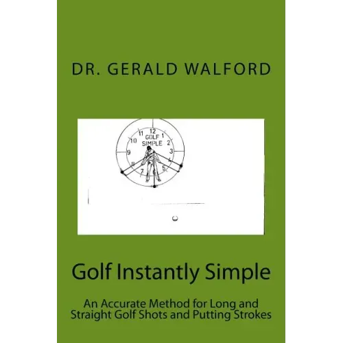 Golf Instantly Simple: An Accurate Method for Long and Straight Golf Shots and Putting Strokes