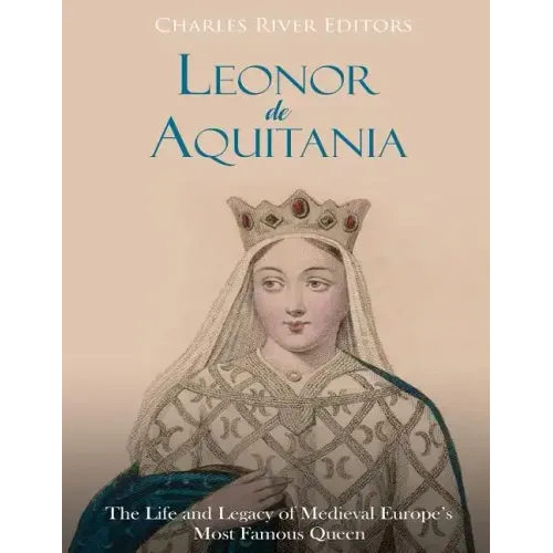 Leonor de Aquitania: La vida y legado de la más famosa reina de la Europa medieval