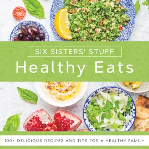 Healthy Eats with Six Sisters' Stuff: 101+ Delicious Recipes and Tips for a Healthy Family