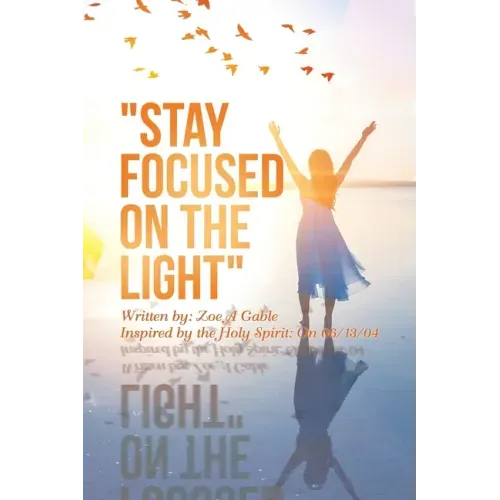 "Stay Focused on the Light": Written By: Zoe a Gable Inspired by the Holy Spirit: on 06/13/04