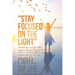 "Stay Focused on the Light": Written By: Zoe a Gable Inspired by the Holy Spirit: on 06/13/04