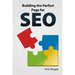 Building the Perfect Page for SEO: An On Page SEO Guide: Build the Perfect SEO Optimized Page for Your Website