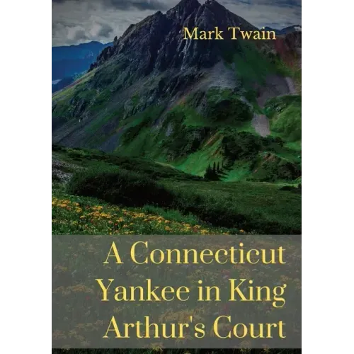 A Connecticut Yankee in King Arthur's Court: A humorous satire by Mark Twain