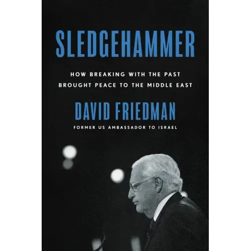 Sledgehammer: How Breaking with the Past Brought Peace to the Middle East