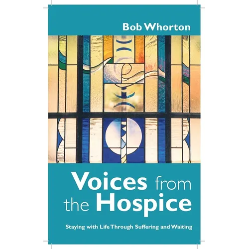 Voices from the Hospice: Staying with Life Through Suffering and Waiting