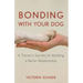 Bonding with Your Dog: A Trainer's Secrets for Building a Better Relationship