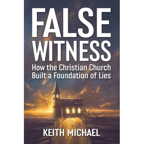 False Witness: How the Christian Church Built a Foundation of Lies