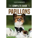 The Complete Guide to Papillons: Choosing, Feeding, Training, Exercising, and Loving your new Papillon Dog
