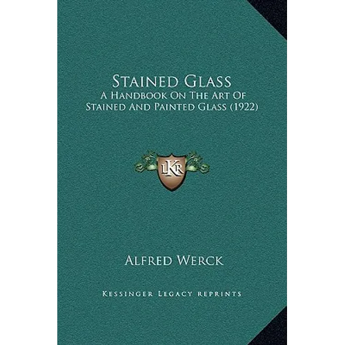 Stained Glass: A Handbook On The Art Of Stained And Painted Glass (1922)