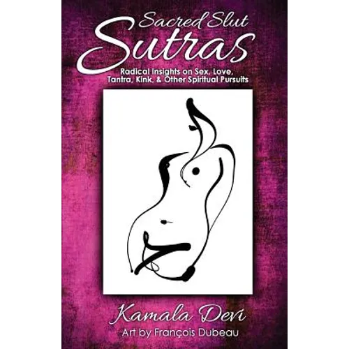 Sacred Slut Sutras: Radical Insights On Sex, Love, Tantra, Kink & Other Spiritual Pursuits