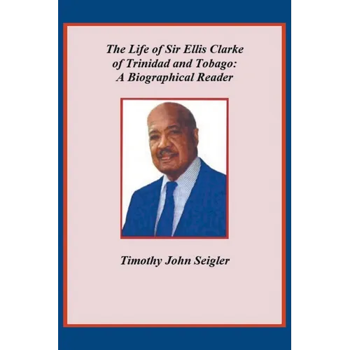 The Life of Sir Ellis Clarke of Trinidad and Tobago: A Biographical Reader