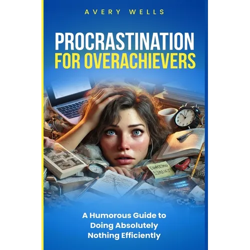 Procrastination for Overachievers: A Humorous Guide to Doing Absolutely Nothing Efficiently