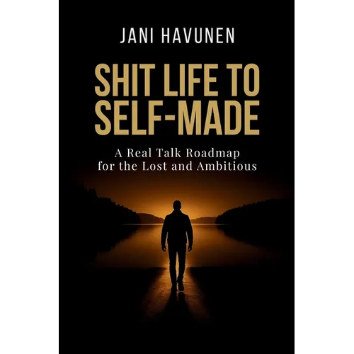 Shit Life to Self-Made: A Real Talk Roadmap for the Lost and Ambitious