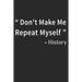 Don't Make Me Repeat Myself History: Funny Quote Gift Idea for Teacher Appreciation Day or Retirement, gift idea for teachers