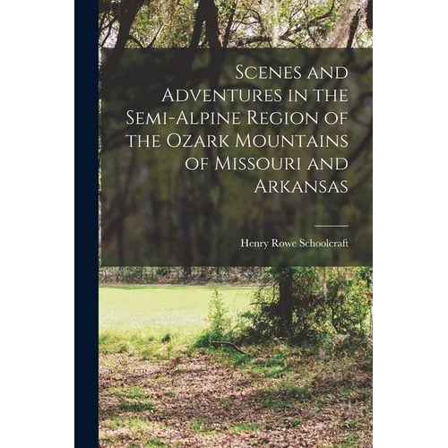 Scenes and Adventures in the Semi-alpine Region of the Ozark Mountains of Missouri and Arkansas