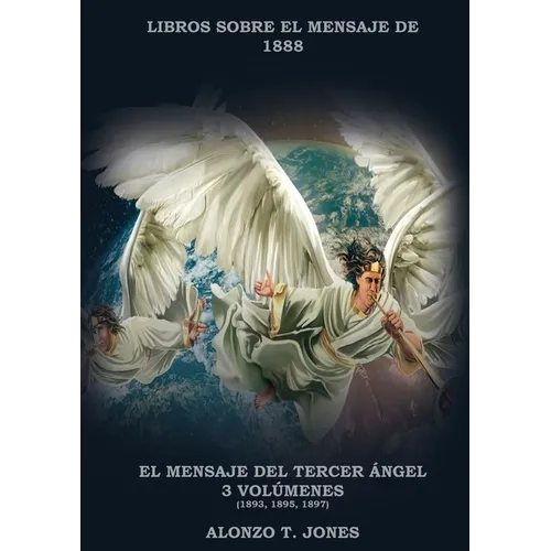 El Mensaje del Tercer Ángel: 3 Volúmenes en 1 (Justificación por la Fe, Historia, Profecías Apocalípticas, Salvación según la Palabra de Dios