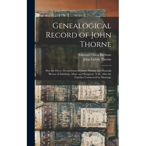 Genealogical Record of John Thorne: Also the Direct Descendants of James Thorne and Hannah Brown of Salisbury, Mass. and Kingston, N.H., Also the Fami