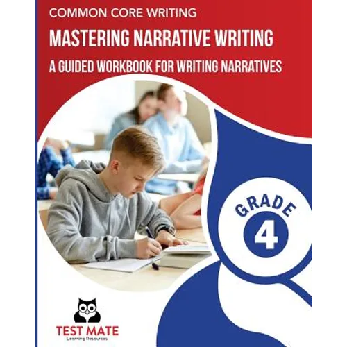 COMMON CORE WRITING Mastering Narrative Writing, Grade 4: A Guided Workbook for Writing Narratives