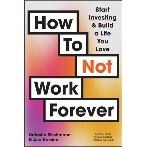 How to Not Work Forever: Start Investing and Build a Life You Love