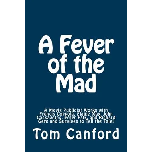 A Fever of the Mad: A Movie Publicist Works with Francis Coppola, Elaine May, John Cassavetes, Peter Falk, and Richard Gere and Survives to Tell the T