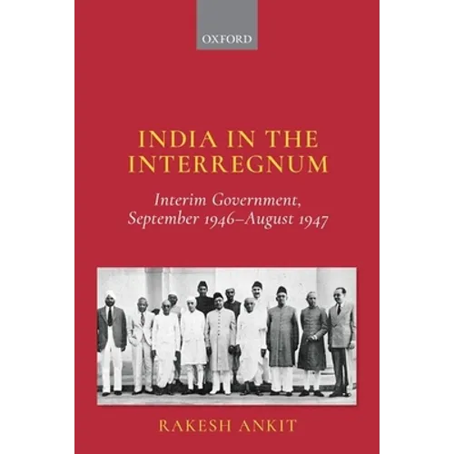 India in the Interregnum: Interim Government, September 1946--August 1947