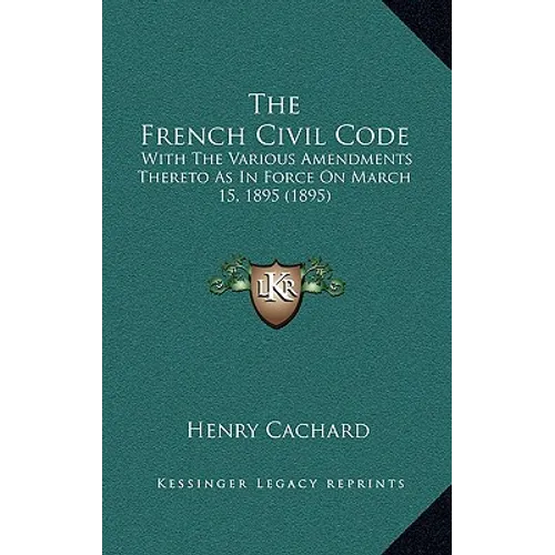 The French Civil Code: With the Various Amendments Thereto as in Force on March 15, 1895 (1895)