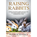 Raising Rabbits: Raising Pastured Rabbits for Meat, Fur or as Pets, Expert Advice in a Comprehensive Guide