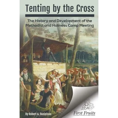 Tenting by the Cross: The History and Development of the Methodist and Holiness Camp Meeting