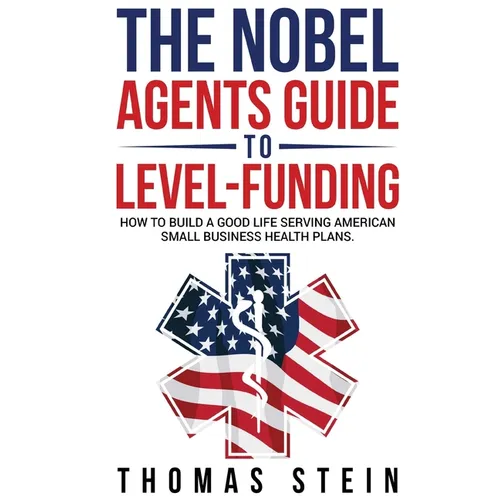 The Noble Agent's Guide to level Funding: How to build a good life serving American Small business health plans