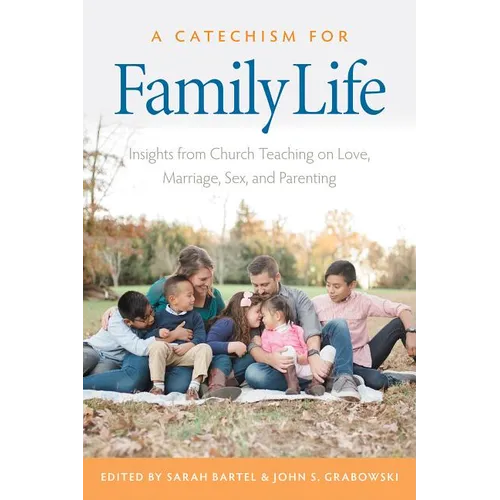 A Catechism for Family Life: Insights from Catholic Teaching on Love, Marriage, Sex, and Parenting