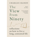 The View from Ninety: Reflections on How to Live a Long, Contented Life