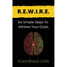 R.E.W.I.R.E.: Six Simple Steps To Achieve Your Goals