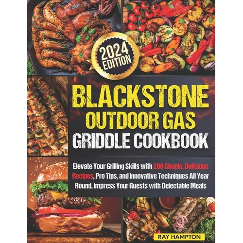 Blackstone Outdoor Gas Griddle Cookbook: Elevate Your Grilling Skills with 200 Simple, Delicious Recipes, Pro Tips, and Innovative Techniques All Year