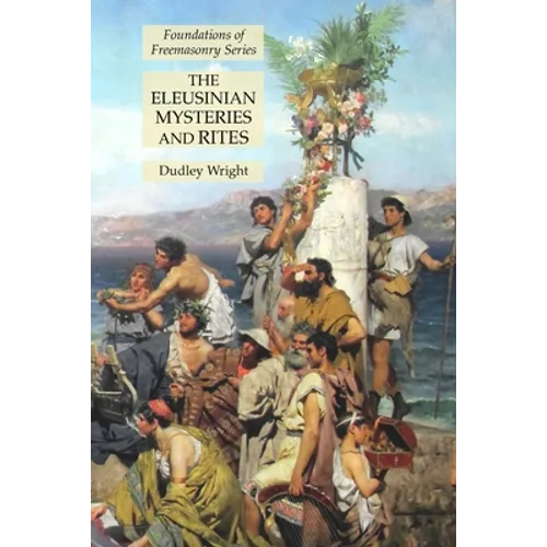 The Eleusinian Mysteries and Rites: Foundations of Freemasonry Series